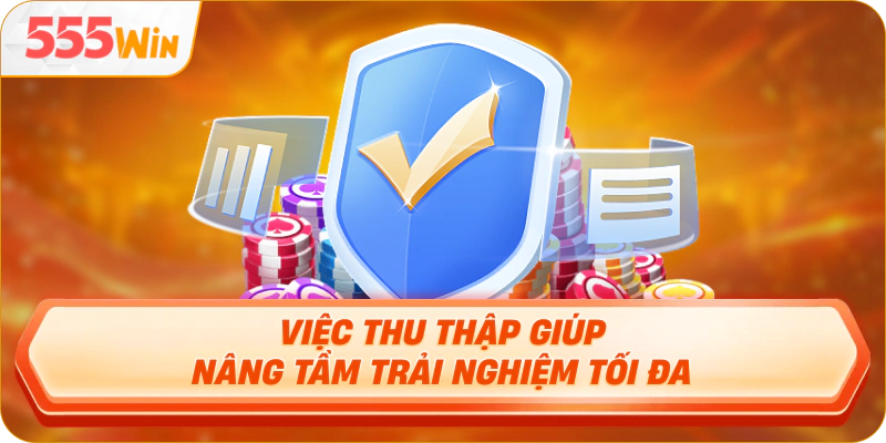 Việc thu thập giúp nâng tầm trải nghiệm tối đa Việc thu thập giúp nâng tầm trải nghiệm tối đa